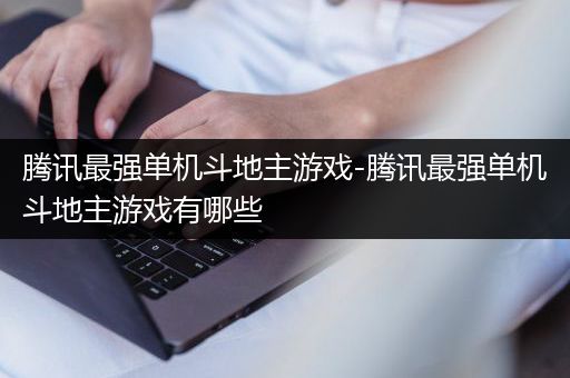 腾讯最强单机斗地主游戏-腾讯最强单机斗地主游戏有哪些
