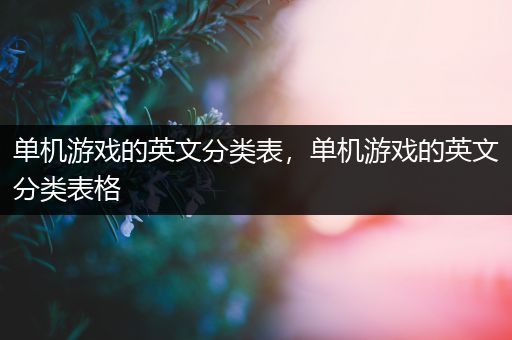 单机游戏的英文分类表，单机游戏的英文分类表格