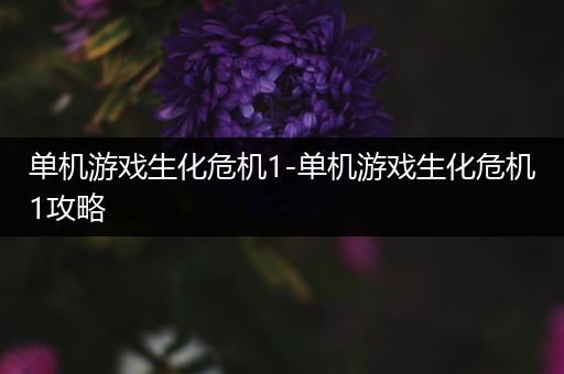 单机游戏生化危机1-单机游戏生化危机1攻略