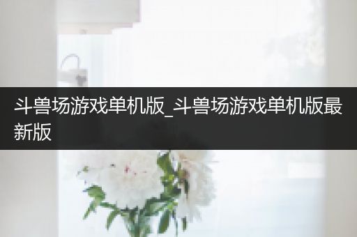斗兽场游戏单机版_斗兽场游戏单机版最新版