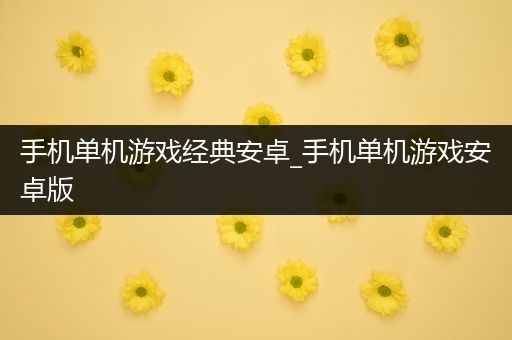 手机单机游戏经典安卓_手机单机游戏安卓版