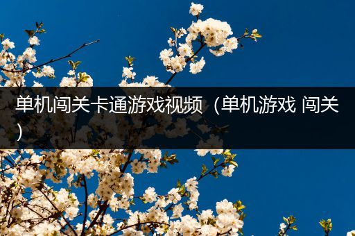 单机闯关卡通游戏视频（单机游戏 闯关）
