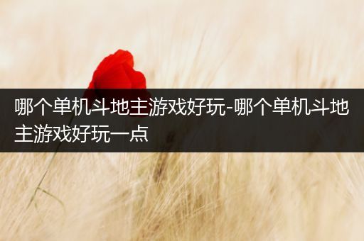 哪个单机斗地主游戏好玩-哪个单机斗地主游戏好玩一点