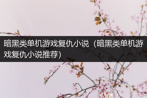 暗黑类单机游戏复仇小说（暗黑类单机游戏复仇小说推荐）