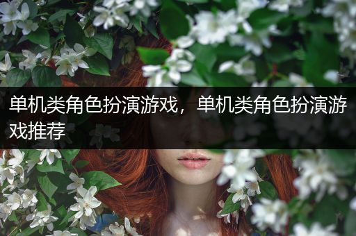 单机类角色扮演游戏，单机类角色扮演游戏推荐