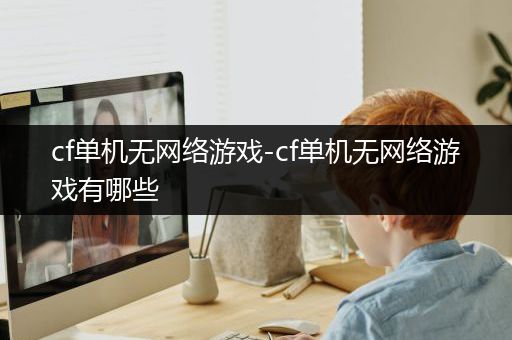 cf单机无网络游戏-cf单机无网络游戏有哪些