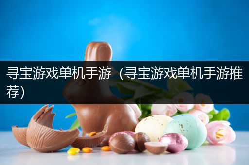 寻宝游戏单机手游（寻宝游戏单机手游推荐）