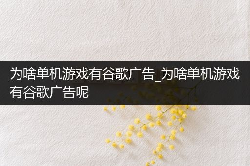 为啥单机游戏有谷歌广告_为啥单机游戏有谷歌广告呢