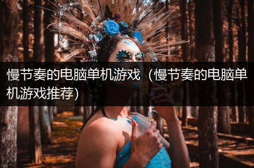 慢节奏的电脑单机游戏（慢节奏的电脑单机游戏推荐）