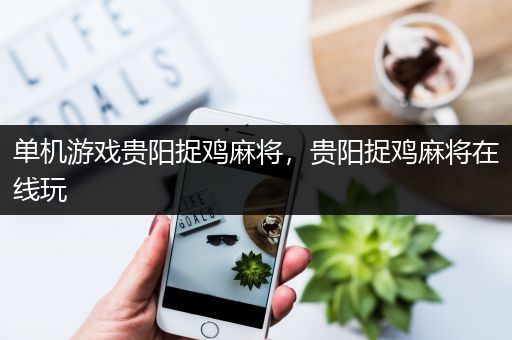 单机游戏贵阳捉鸡麻将，贵阳捉鸡麻将在线玩