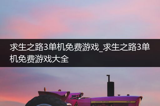 求生之路3单机免费游戏_求生之路3单机免费游戏大全