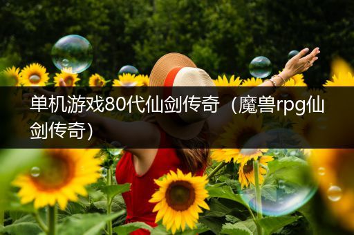 单机游戏80代仙剑传奇（魔兽rpg仙剑传奇）