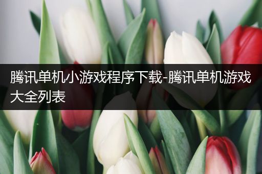 腾讯单机小游戏程序下载-腾讯单机游戏大全列表