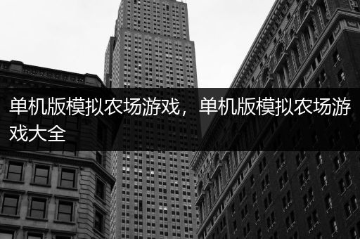 单机版模拟农场游戏，单机版模拟农场游戏大全