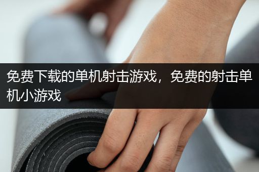 免费下载的单机射击游戏，免费的射击单机小游戏
