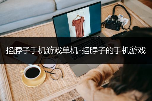掐脖子手机游戏单机-掐脖子的手机游戏