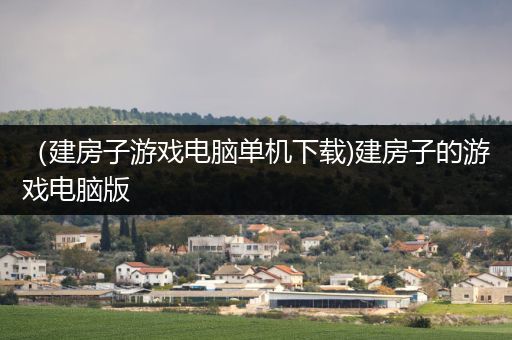 （建房子游戏电脑单机下载)建房子的游戏电脑版