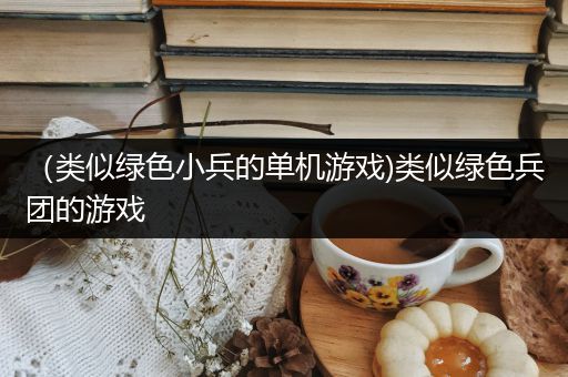 （类似绿色小兵的单机游戏)类似绿色兵团的游戏