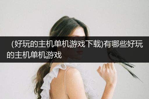 （好玩的主机单机游戏下载)有哪些好玩的主机单机游戏