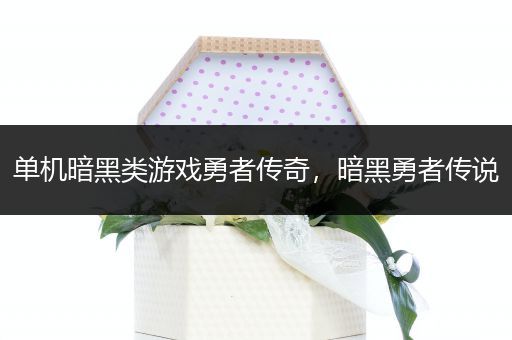 单机暗黑类游戏勇者传奇，暗黑勇者传说