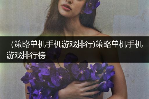 （策略单机手机游戏排行)策略单机手机游戏排行榜