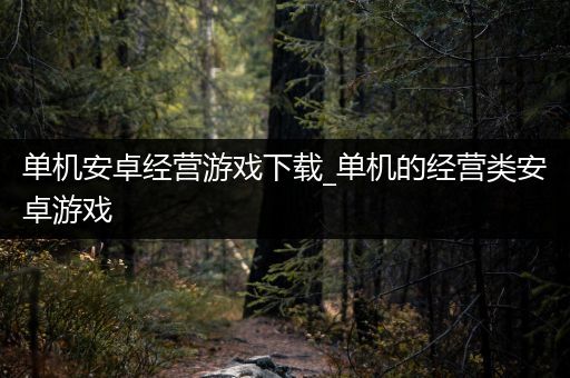 单机安卓经营游戏下载_单机的经营类安卓游戏