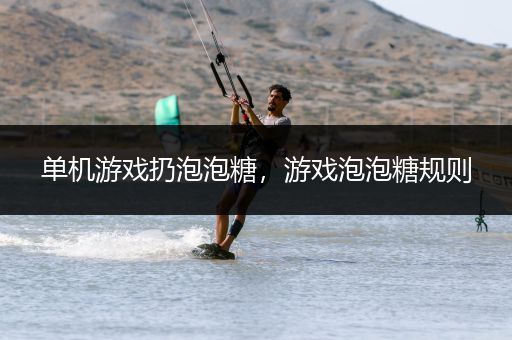 单机游戏扔泡泡糖，游戏泡泡糖规则