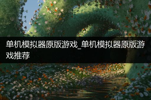 单机模拟器原版游戏_单机模拟器原版游戏推荐