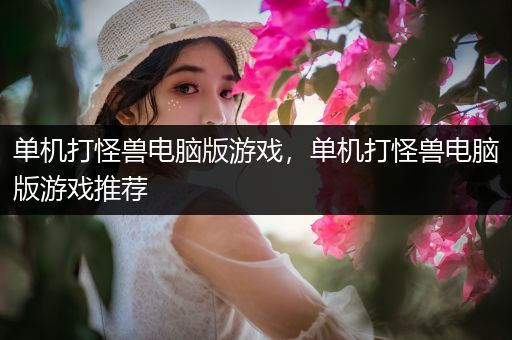单机打怪兽电脑版游戏，单机打怪兽电脑版游戏推荐