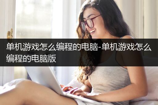 单机游戏怎么编程的电脑-单机游戏怎么编程的电脑版
