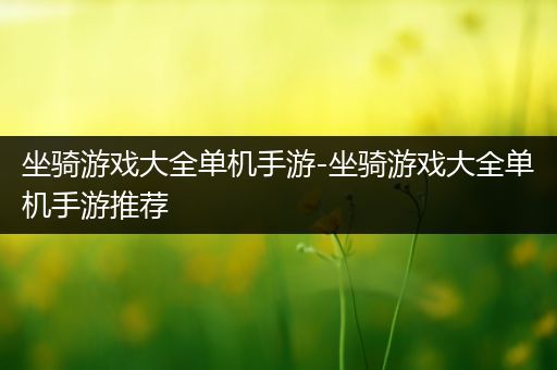 坐骑游戏大全单机手游-坐骑游戏大全单机手游推荐