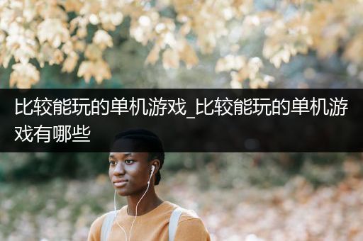 比较能玩的单机游戏_比较能玩的单机游戏有哪些