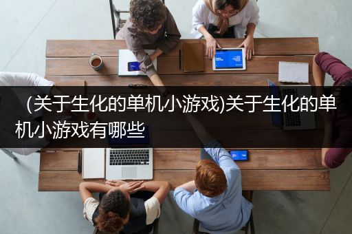 （关于生化的单机小游戏)关于生化的单机小游戏有哪些
