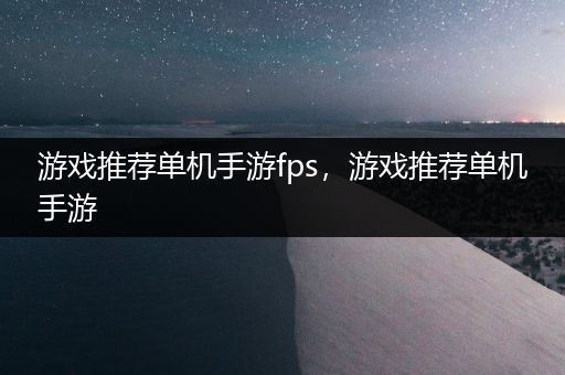 游戏推荐单机手游fps，游戏推荐单机手游