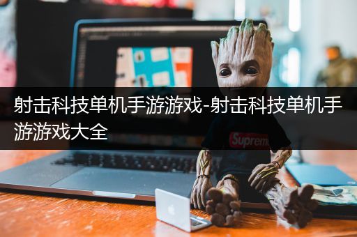 射击科技单机手游游戏-射击科技单机手游游戏大全