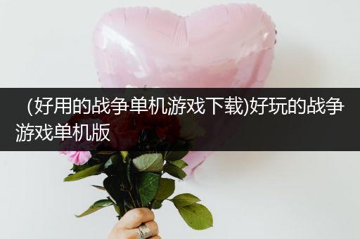 （好用的战争单机游戏下载)好玩的战争游戏单机版
