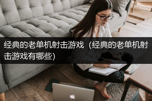 经典的老单机射击游戏（经典的老单机射击游戏有哪些）