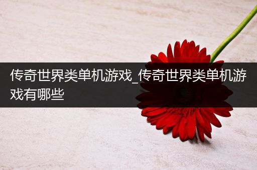 传奇世界类单机游戏_传奇世界类单机游戏有哪些