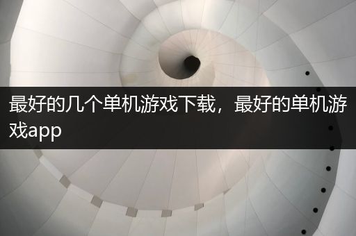 最好的几个单机游戏下载，最好的单机游戏app
