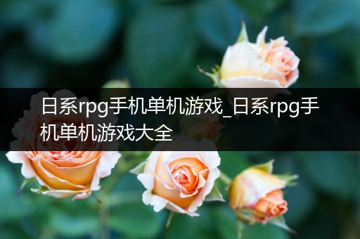 日系rpg手机单机游戏_日系rpg手机单机游戏大全