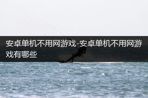 安卓单机不用网游戏-安卓单机不用网游戏有哪些