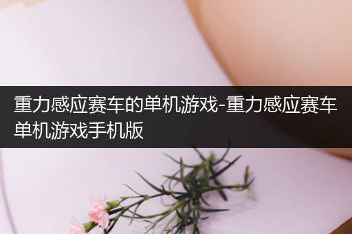 重力感应赛车的单机游戏-重力感应赛车单机游戏手机版