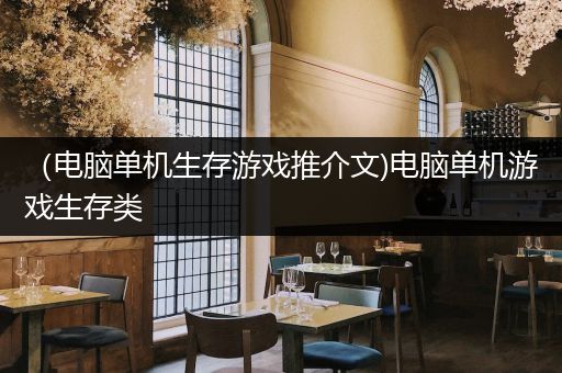 （电脑单机生存游戏推介文)电脑单机游戏生存类