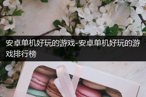 安卓单机好玩的游戏-安卓单机好玩的游戏排行榜