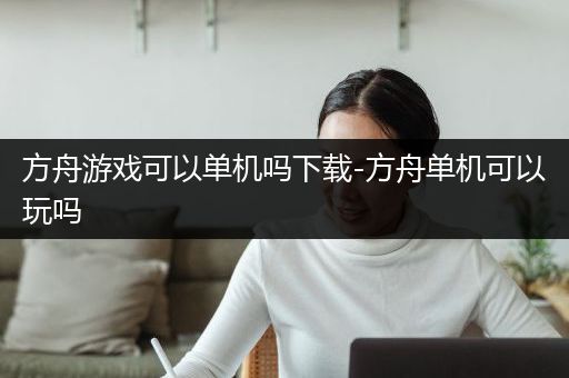 方舟游戏可以单机吗下载-方舟单机可以玩吗