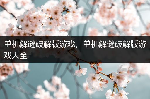 单机解谜破解版游戏，单机解谜破解版游戏大全