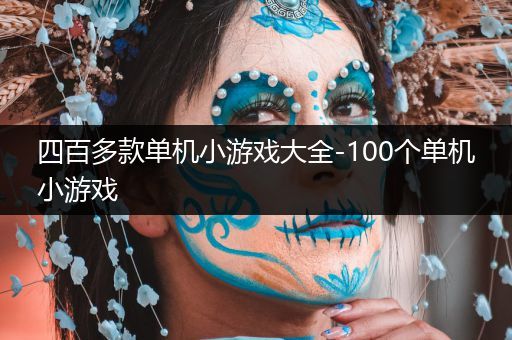 四百多款单机小游戏大全-100个单机小游戏