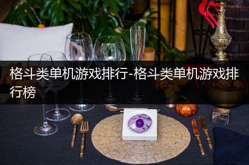 格斗类单机游戏排行-格斗类单机游戏排行榜