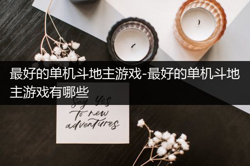 最好的单机斗地主游戏-最好的单机斗地主游戏有哪些