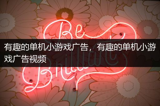 有趣的单机小游戏广告，有趣的单机小游戏广告视频